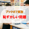ブックオフ買取は恥ずかしい！？